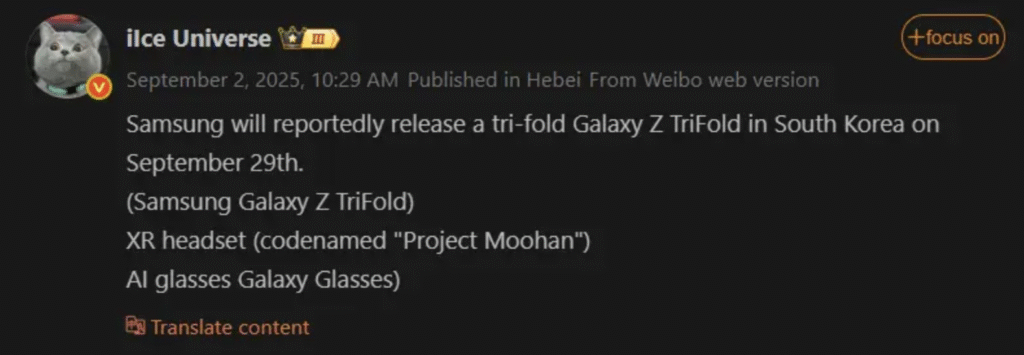 Ice Universe na rede social Weibo:
Relatos de que a Samsung lançará um Galaxy Z TriFold na Coreia do Sul em 29 de setembro.
XR headset (codinome "Project Moohan", óculos IA Galaxy Glasses)